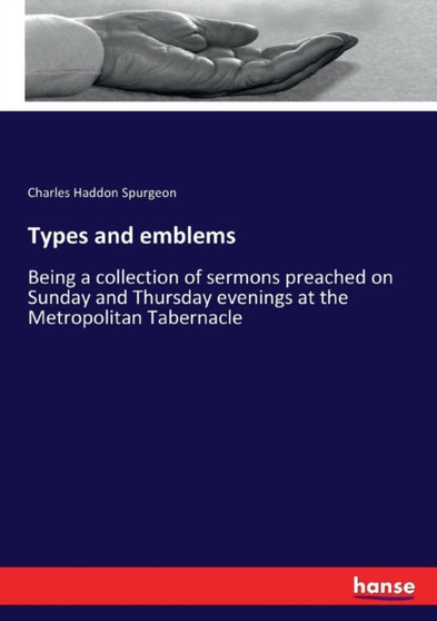 Types and emblems : Being a collection of sermons preached on Sunday and Thursday evenings at the Metropolitan Tabernacle