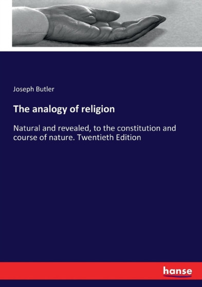 The analogy of religion : Natural and revealed, to the constitution and course of nature. Twentieth Edition