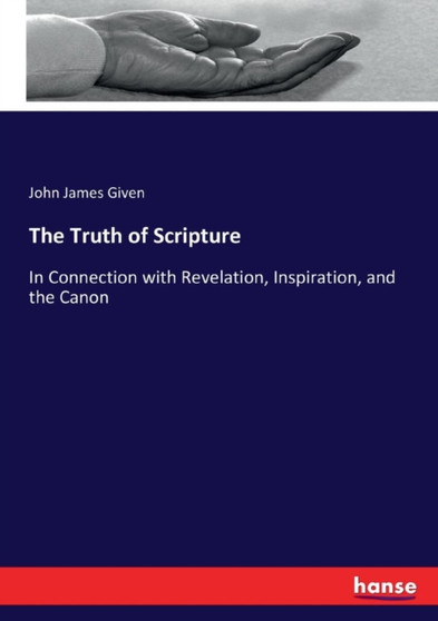 The Truth of Scripture : In Connection with Revelation, Inspiration, and the Canon