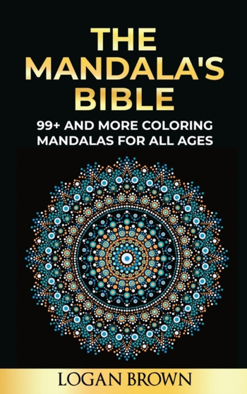 The Mandala's Bible : 99+ Coloring Mandala For All Ages by Logan Brown - Hardback