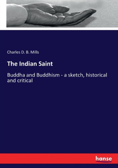 The Indian Saint : Buddha and Buddhism - a sketch, historical and critical