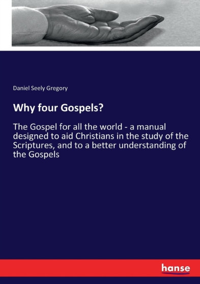 Why four Gospels? : The Gospel for all the world - a manual designed to aid Christians in the study of the Scriptures, and to a better understanding of the Gospels Why four Gospels? : The Gospel for all the world - a manual designed to aid Christians in the study of the Scriptures, and to a better understanding of the Gospels
