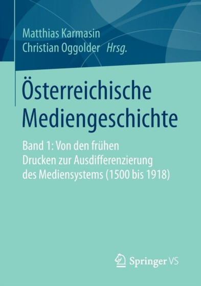 OEsterreichische Mediengeschichte : Band 1: Von den fruhen Drucken zur Ausdifferenzierung des Mediensystems (1500 bis 1918)