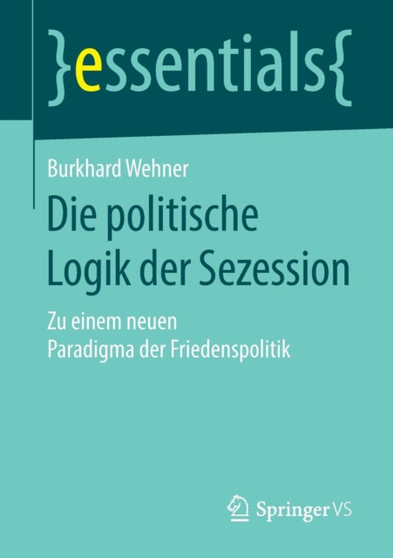 Die politische Logik der Sezession : Zu einem neuen Paradigma der Friedenspolitik Die politische Logik der Sezession : Zu einem neuen Paradigma der Friedenspolitik