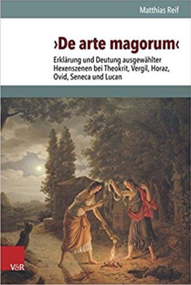 De arte magorum : Erklarung und Deutung ausgewahlter Hexenszenen bei Theokrit, Vergil, Horaz, Ovid, Seneca und Lucan unter Berucksichtigung des Ritualaufbaus und der Relation zu den Zauberpapyri
