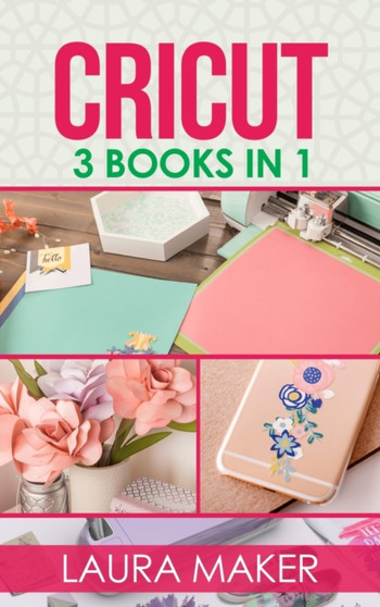 Cricut : 3 books in 1: Guide for Beginners + Design Space + Project Ideas. A step by step guide to master your machine with illustrations and practical examples. by Laura Maker - Hardback