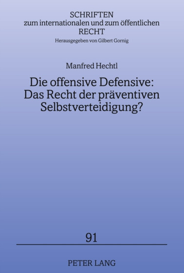 Die Offensive Defensive: Das Recht Der Praeventiven Selbstverteidigung? : Loesungsansaetze Fuer (Scheinbare) Bedrohungen Durch Einzelne Staaten Und Internationale Terrornetzwerke : 91 Die Offensive Defensive: Das Recht Der Praeventiven Selbstverteidigung? : Loesungsansaetze Fuer (Scheinbare) Bedrohungen Durch Einzelne Staaten Und Internationale Terrornetzwerke : 91