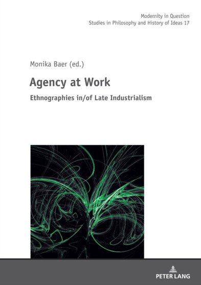 Agency at Work : Ethnographies in/of Late Industrialism : 17