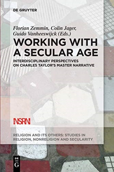 Working with A Secular Age : Interdisciplinary Perspectives on Charles Taylor's Master Narrative