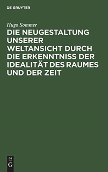 Die Neugestaltung Unserer Weltansicht Durch Die Erkenntni?? Der Idealitat Des Raumes Und Der Zeit : Eine Allgemverstandliche Darstellung