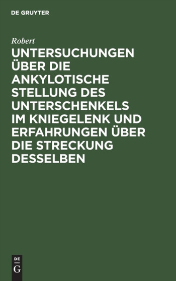 Untersuchungen uber die ankylotische Stellung des Unterschenkels im Kniegelenk und Erfahrungen uber die Streckung desselben