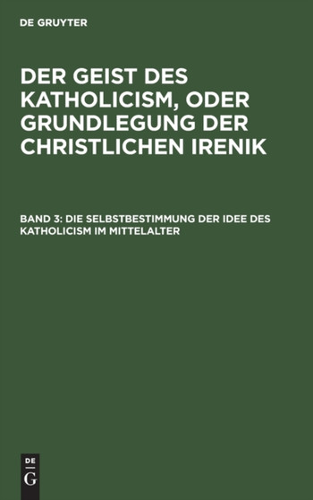 Die Selbstbestimmung Der Idee Des Katholicism Im Mittelalter : Oder Grundri?? Der Scholastischen Dogmengeschichte