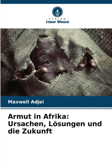 Armut in Afrika : Ursachen, Losungen und die Zukunft