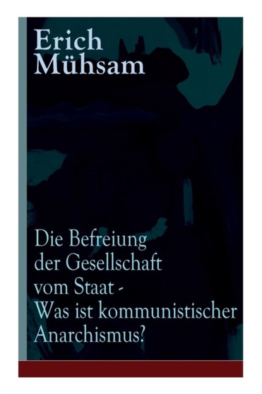 Die Befreiung der Gesellschaft vom Staat - Was ist kommunistischer Anarchismus? : Muhsams letzte Veroeffentlichung vor seiner Ermordung