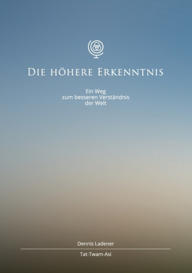 Die hoehere Erkenntnis : Ein Weg zum besseren Verstandnis der Welt