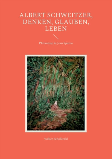 Albert Schweitzer, Denken, glauben, leben : Philantrop in Jesu Spuren
