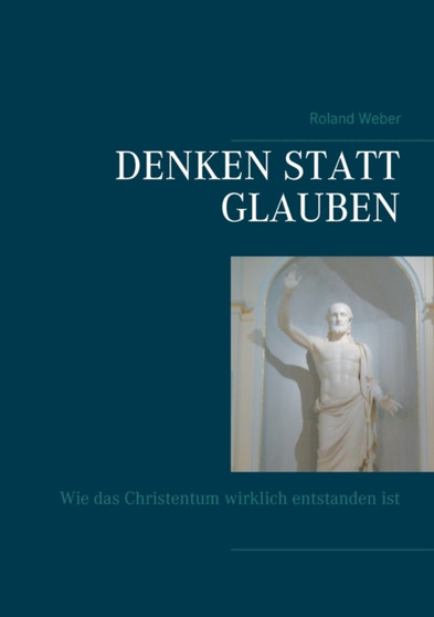 Denken statt glauben : Wie das Christentum wirklich entstanden ist