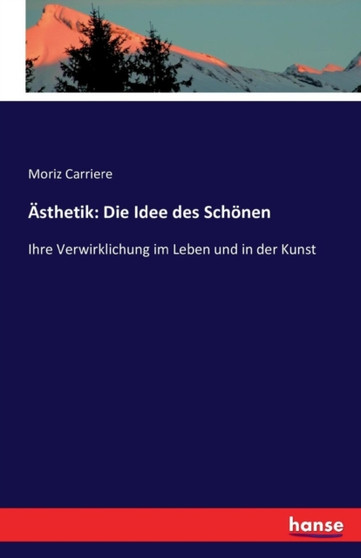 AEsthetik : Die Idee des Schoenen: Ihre Verwirklichung im Leben und in der Kunst
