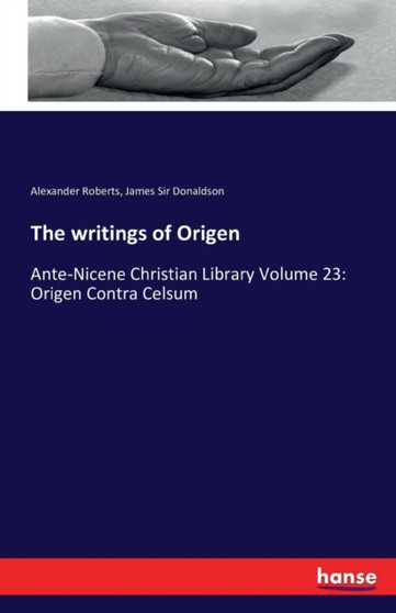 The writings of Origen : Ante-Nicene Christian Library Volume 23: Origen Contra Celsum