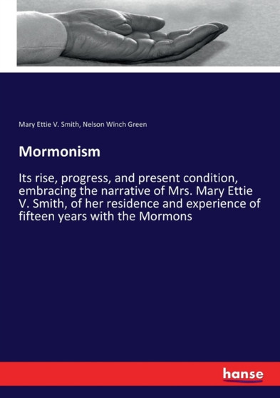 Mormonism : Its rise, progress, and present condition, embracing the narrative of Mrs. Mary Ettie V. Smith, of her residence and experience of fifteen years with the Mormons