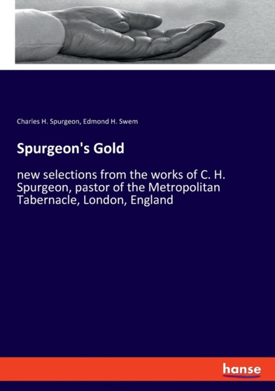 Spurgeon's Gold : new selections from the works of C. H. Spurgeon, pastor of the Metropolitan Tabernacle, London, England