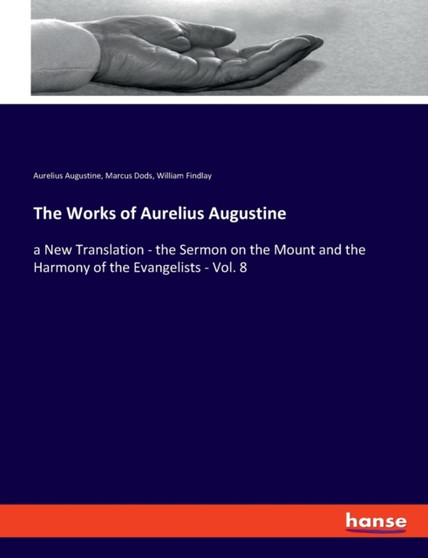The Works of Aurelius Augustine : a New Translation - the Sermon on the Mount and the Harmony of the Evangelists - Vol. 8