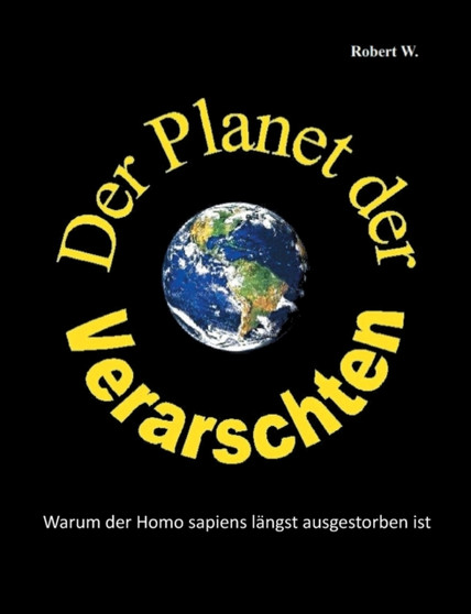 Der Planet der Verarschten : Warum der Homo sapiens langst ausgestorben ist