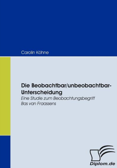 Die Beobachtbar/unbeobachtbar-Unterscheidung : Eine Studie zum Beobachtungsbegriff Bas van Fraassens