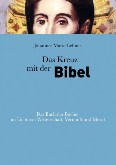 Das Kreuz mit der Bibel : Das Buch der Bucher im Licht von Wissenschaft, Vernunft und Moral