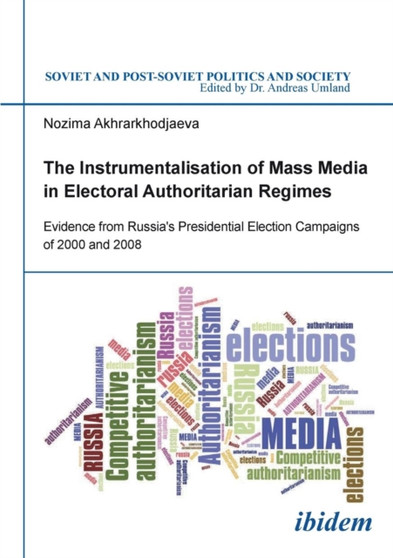 The Instrumentalisation of Mass Media in Electoral Authoritarian Regimes : Evidence from Russias Presidential Election Campaigns of 2000 and 2008
