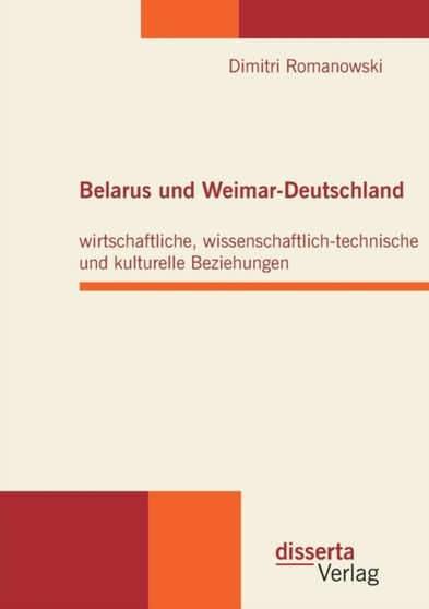 Belarus Und Weimar-Deutschland : Wirtschaftliche, Wissenschaftlich-Technische Und Kulturelle Beziehungen