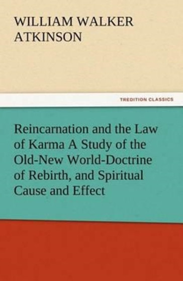 Reincarnation and the Law of Karma a Study of the Old-New World-Doctrine of Rebirth, and Spiritual Cause and Effect