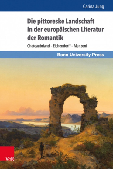 Die pittoreske Landschaft in der europaischen Literatur der Romantik : Chateaubriand -- Eichendorff -- Manzoni