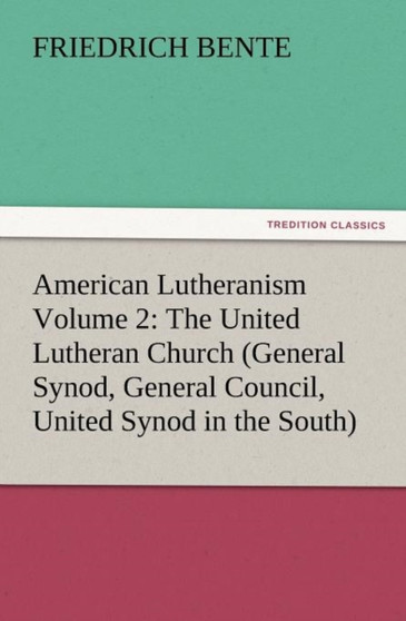 American Lutheranism Volume 2 : The United Lutheran Church (General Synod, General Council, United Synod in the South)