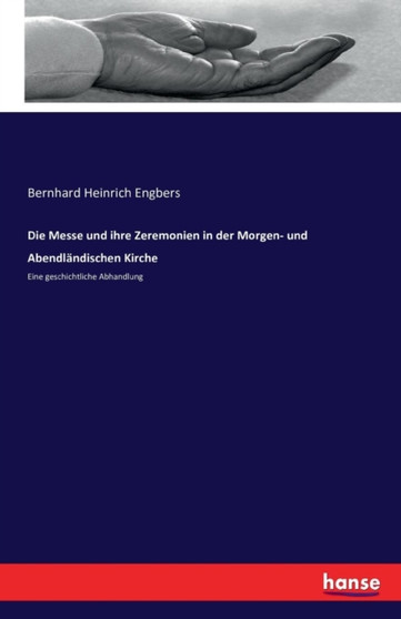 Die Messe und ihre Zeremonien in der Morgen- und Abendlandischen Kirche : Eine geschichtliche Abhandlung