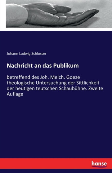 Nachricht an das Publikum : betreffend des Joh. Melch. Goeze theologische Untersuchung der Sittlichkeit der heutigen teutschen Schaubuhne. Zweite Auflage