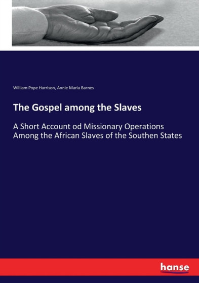 The Gospel among the Slaves : A Short Account od Missionary Operations Among the African Slaves of the Southen States