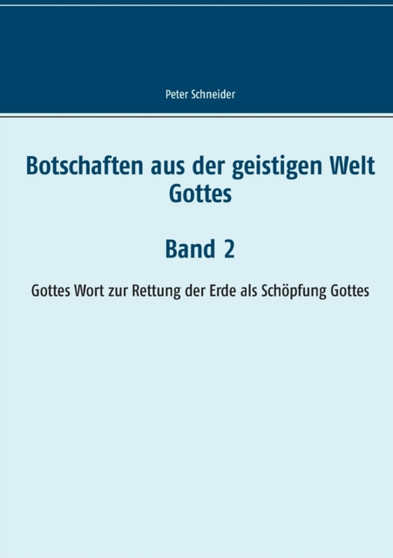 Botschaften aus der geistigen Welt Gottes : Gottes Wort zur Rettung der Erde als Schoepfung Gottes