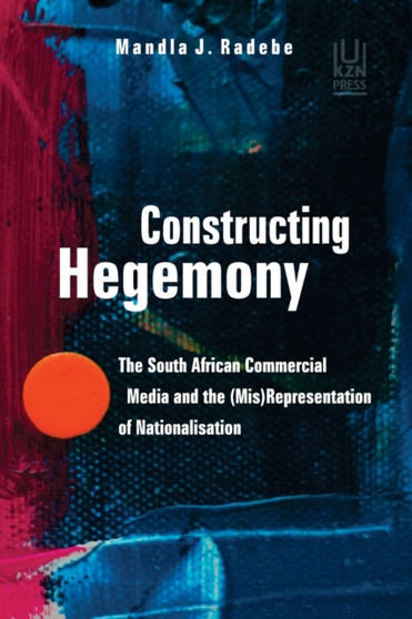 Constructing Hegemony : The South African Commercial Media and the (Mis) Representation of Nationalisation