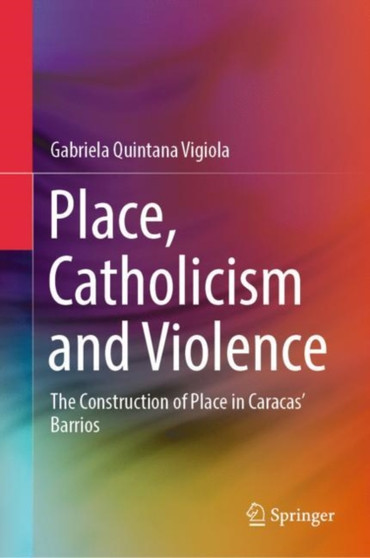 Place, Catholicism and Violence : The Construction of Place in Caracas??? Barrios