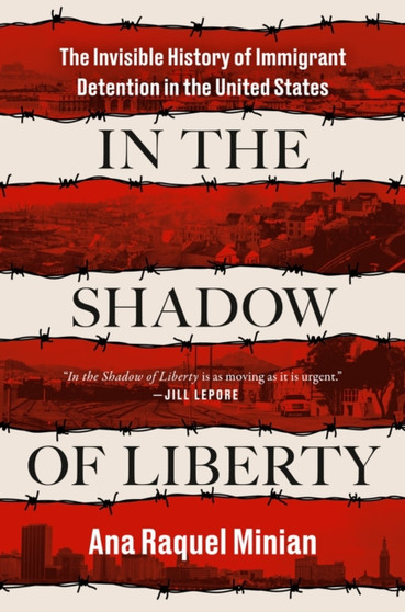 In the Shadow of Liberty : The Invisible History of Immigrant Detention in the United States