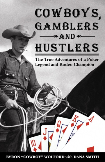 Cowboys, Gamblers and Hustlers : The True Adventures of a Rodeo Champion and Poker Legend by Byron Wolford - Paperback