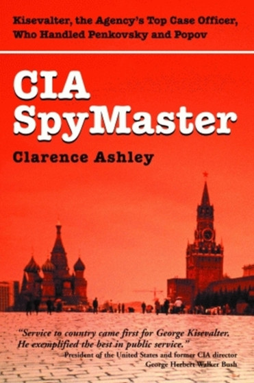 CIA Spymaster : George Kisevalter: The Agency's Top Case Officer Who Handled Penkovsky And Popov
