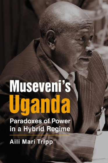 Museveni's Uganda : Paradoxes of Power in a Hybrid Regime