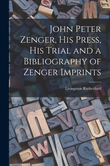 John Peter Zenger, His Press, His Trial and a Bibliography of Zenger Imprints by Livingston Rutherfurd - Paperback