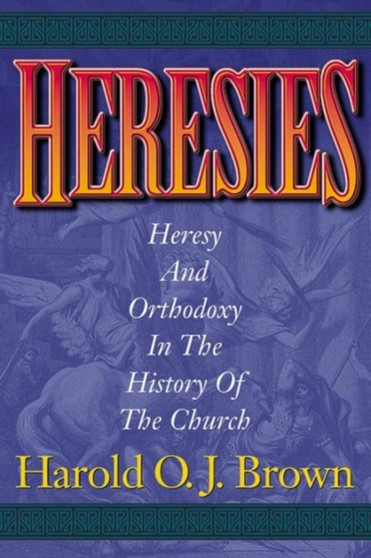 Heresies : Heresy and Orthodoxy in the History of the Church