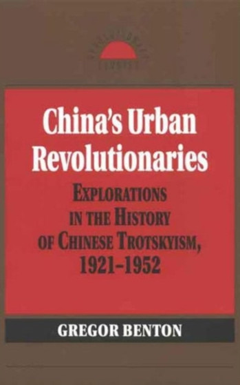 China's Urban Revolutionaries : Explorations in the History of Chinese Trotskyism, 1921 - 1952