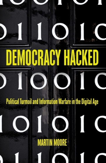 Democracy Hacked : Political Turmoil and Information Warfare in the Digital Age