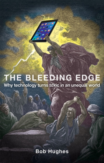 The Bleeding Edge : Why Technology Turns Toxic in an Unequal World
