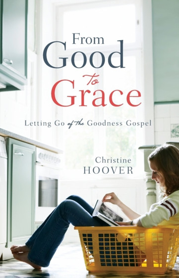 From Good to Grace : Letting Go of the Goodness Gospel